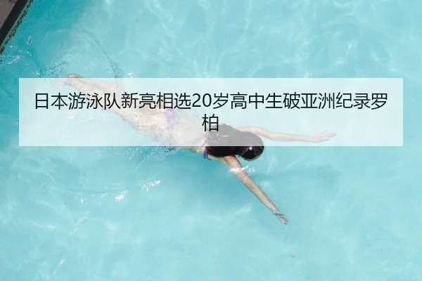 日本游泳队新亮相选20岁高中生破亚洲纪录罗柏